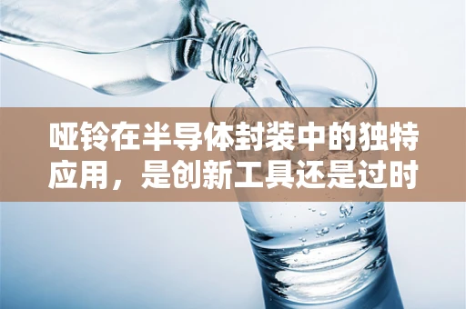 哑铃在半导体封装中的独特应用，是创新工具还是过时概念？
