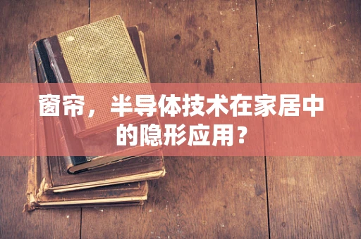 窗帘，半导体技术在家居中的隐形应用？