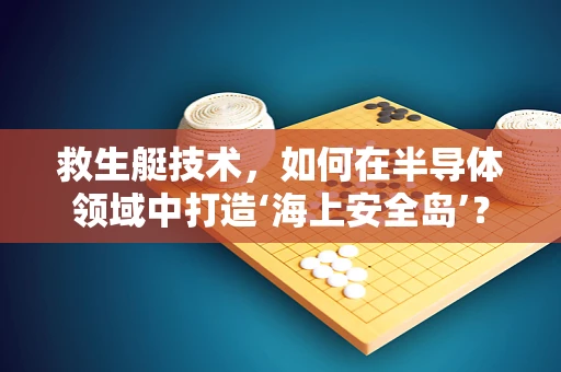 救生艇技术，如何在半导体领域中打造‘海上安全岛’？