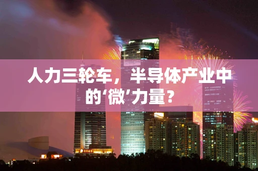 人力三轮车，半导体产业中的‘微’力量？