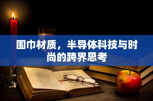 围巾材质，半导体科技与时尚的跨界思考