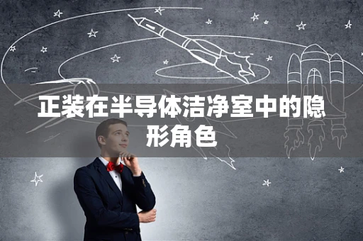 正装在半导体洁净室中的隐形角色