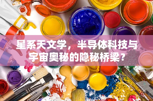 星系天文学，半导体科技与宇宙奥秘的隐秘桥梁？