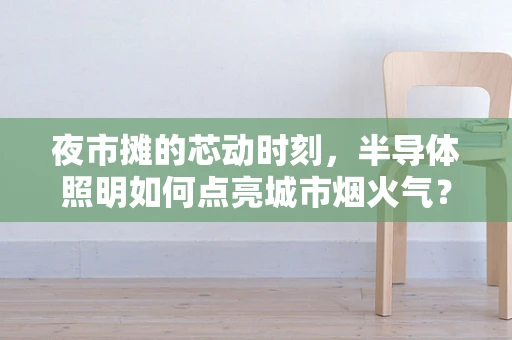 夜市摊的芯动时刻，半导体照明如何点亮城市烟火气？