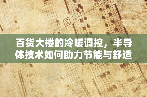 百货大楼的冷暖调控，半导体技术如何助力节能与舒适？