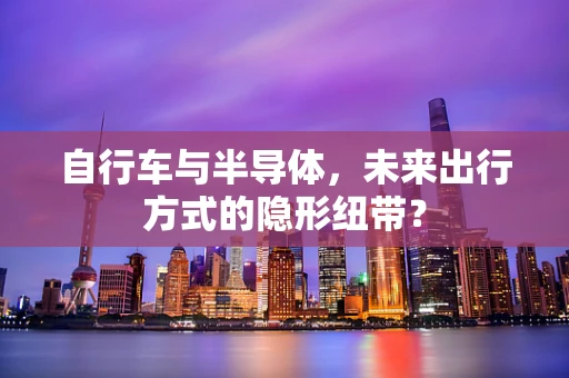 自行车与半导体，未来出行方式的隐形纽带？