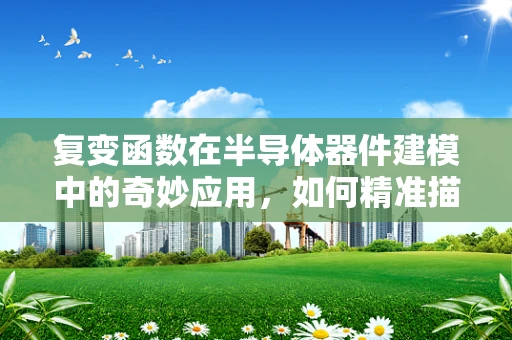 复变函数在半导体器件建模中的奇妙应用，如何精准描绘电子流动的轨迹？