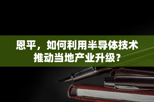 恩平，如何利用半导体技术推动当地产业升级？