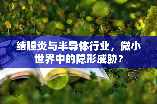 结膜炎与半导体行业，微小世界中的隐形威胁？