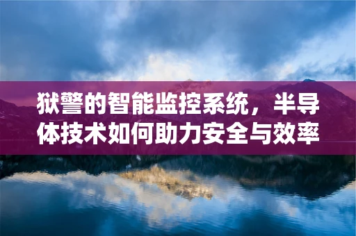 狱警的智能监控系统，半导体技术如何助力安全与效率的双重提升？