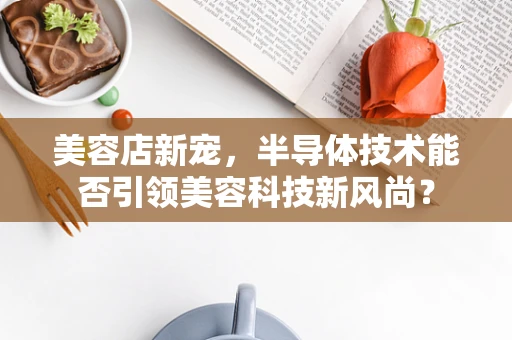 美容店新宠，半导体技术能否引领美容科技新风尚？