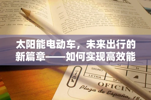 太阳能电动车，未来出行的新篇章——如何实现高效能量转换与储存？
