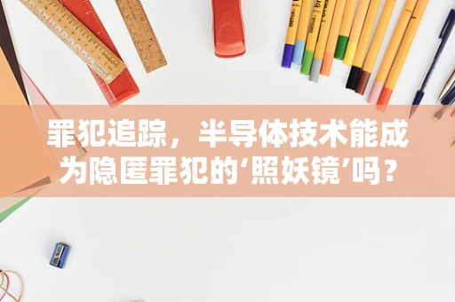 罪犯追踪，半导体技术能成为隐匿罪犯的‘照妖镜’吗？