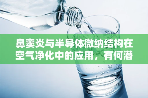 鼻窦炎与半导体微纳结构在空气净化中的应用，有何潜在联系？
