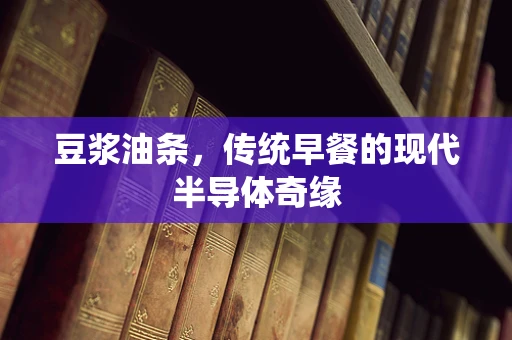 豆浆油条，传统早餐的现代半导体奇缘