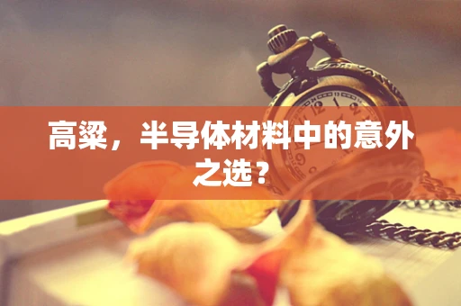 高粱，半导体材料中的意外之选？