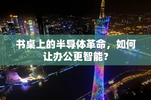 书桌上的半导体革命，如何让办公更智能？