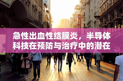 急性出血性结膜炎，半导体科技在预防与治疗中的潜在作用？