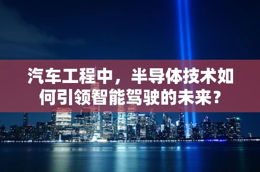 汽车工程中，半导体技术如何引领智能驾驶的未来？