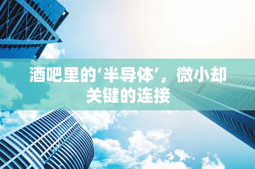 酒吧里的‘半导体’，微小却关键的连接