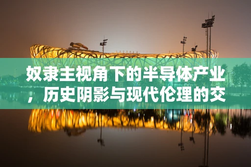 奴隶主视角下的半导体产业，历史阴影与现代伦理的交织