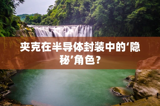 夹克在半导体封装中的‘隐秘’角色？