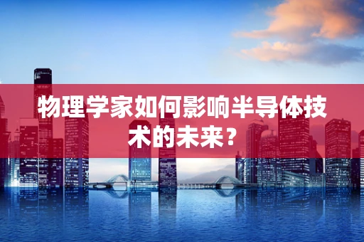 物理学家如何影响半导体技术的未来？