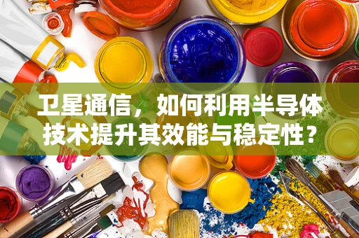卫星通信，如何利用半导体技术提升其效能与稳定性？