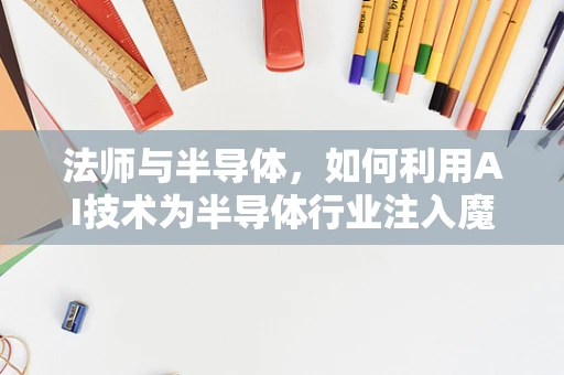 法师与半导体，如何利用AI技术为半导体行业注入魔法力量？