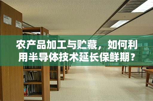 农产品加工与贮藏，如何利用半导体技术延长保鲜期？