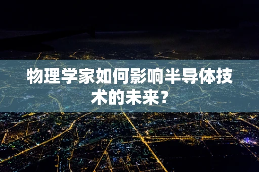物理学家如何影响半导体技术的未来？