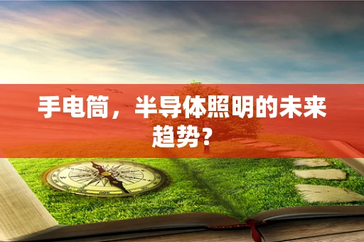 手电筒，半导体照明的未来趋势？
