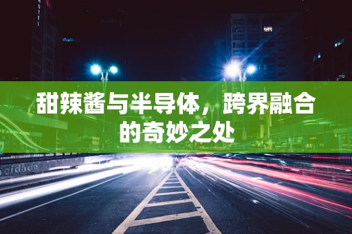 甜辣酱与半导体，跨界融合的奇妙之处