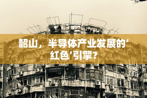 韶山，半导体产业发展的‘红色’引擎？