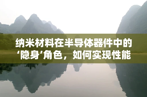 纳米材料在半导体器件中的‘隐身’角色，如何实现性能的飞跃？