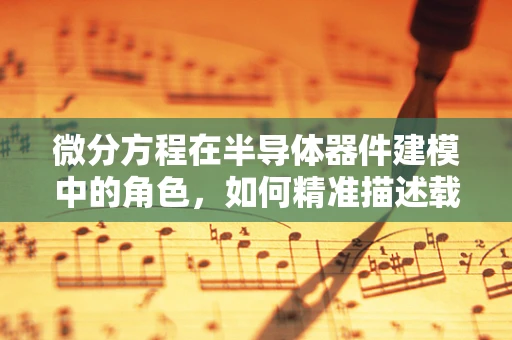 微分方程在半导体器件建模中的角色，如何精准描述载流子动态？