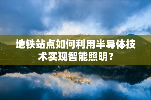 地铁站点如何利用半导体技术实现智能照明？