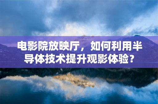 电影院放映厅，如何利用半导体技术提升观影体验？