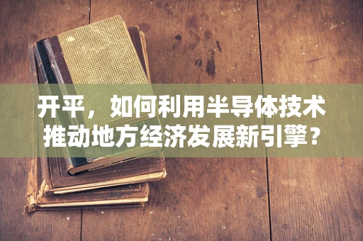 开平，如何利用半导体技术推动地方经济发展新引擎？