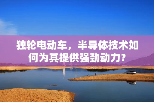 独轮电动车，半导体技术如何为其提供强劲动力？