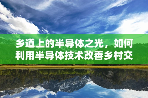 乡道上的半导体之光，如何利用半导体技术改善乡村交通监控？
