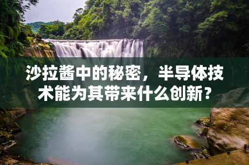 沙拉酱中的秘密，半导体技术能为其带来什么创新？