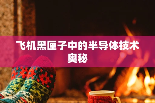 飞机黑匣子中的半导体技术奥秘