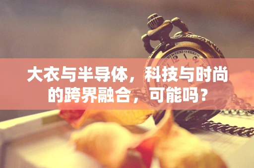 大衣与半导体，科技与时尚的跨界融合，可能吗？