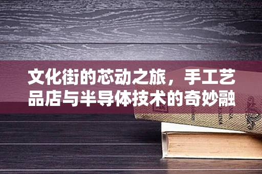 文化街的芯动之旅，手工艺品店与半导体技术的奇妙融合