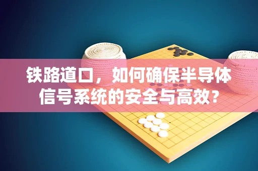 铁路道口，如何确保半导体信号系统的安全与高效？
