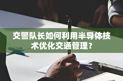 交警队长如何利用半导体技术优化交通管理？