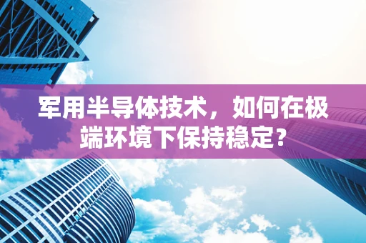 军用半导体技术，如何在极端环境下保持稳定？