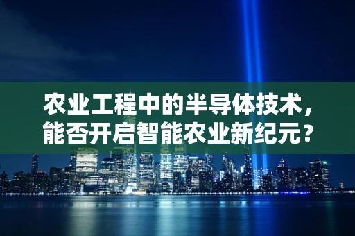 农业工程中的半导体技术，能否开启智能农业新纪元？
