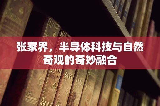 张家界，半导体科技与自然奇观的奇妙融合